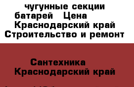 4 чугунные секции батарей › Цена ­ 600 - Краснодарский край Строительство и ремонт » Сантехника   . Краснодарский край